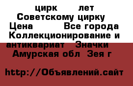 1.2) цирк : 50 лет Советскому цирку › Цена ­ 199 - Все города Коллекционирование и антиквариат » Значки   . Амурская обл.,Зея г.